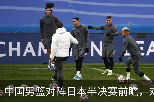中国男篮对阵日本半决赛前瞻，对后卫是大考，锋线必须有人站出来