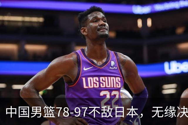 中国男篮78-97不敌日本，无缘决赛，球员表现评价惨淡